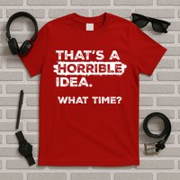 Thats A Horrible Idea What Time Funny Sarcastic Drinking Humor  T-Shirt