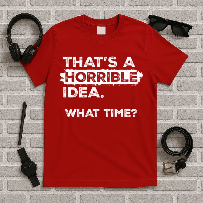 Thats A Horrible Idea What Time Funny Sarcastic Drinking Humor  T-Shirt