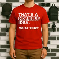 Thats A Horrible Idea What Time Funny Sarcastic Drinking Humor  T-Shirt