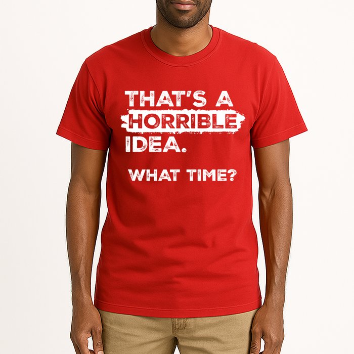 Thats A Horrible Idea What Time Funny Sarcastic Drinking Humor  Tall T-Shirt