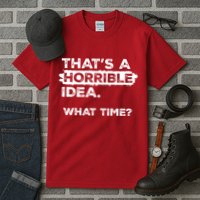 Thats A Horrible Idea What Time Funny Sarcastic Drinking Humor  Tall T-Shirt