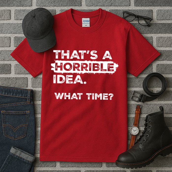 Thats A Horrible Idea What Time Funny Sarcastic Drinking Humor  Tall T-Shirt