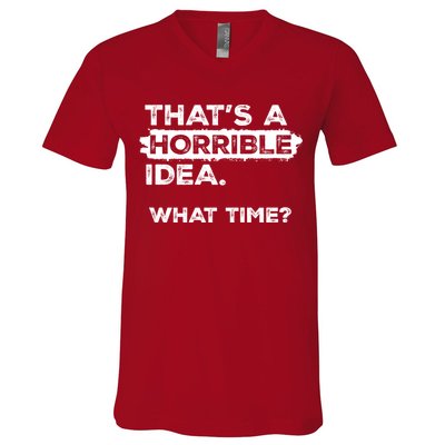 Thats A Horrible Idea What Time Funny Sarcastic Drinking Humor  V-Neck T-Shirt