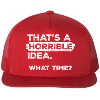 Thats A Horrible Idea What Time Funny Sarcastic Drinking Humor  Flatbill Hat