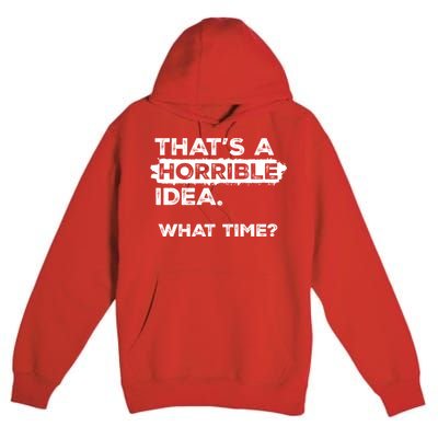 Thats A Horrible Idea What Time Funny Sarcastic Drinking Humor  Premium Pullover Hoodie