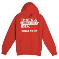 Thats A Horrible Idea What Time Funny Sarcastic Drinking Humor  Premium Pullover Hoodie