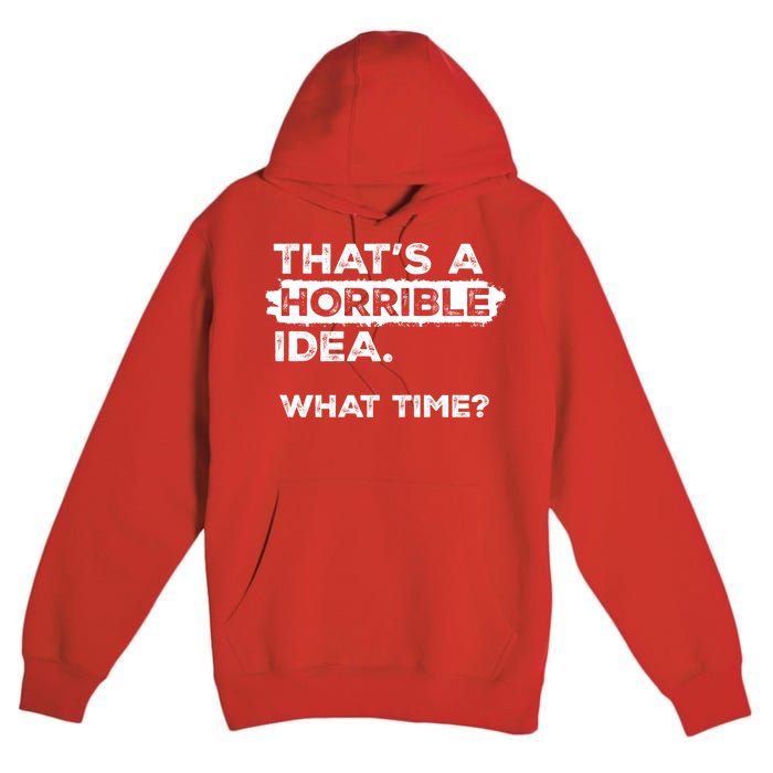Thats A Horrible Idea What Time Funny Sarcastic Drinking Humor  Premium Pullover Hoodie