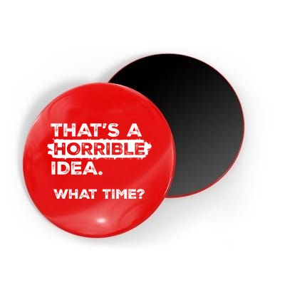 Thats A Horrible Idea What Time Funny Sarcastic Drinking Humor  Magnet
