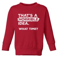 Thats A Horrible Idea What Time Funny Sarcastic Drinking Humor  Toddler Sweatshirt