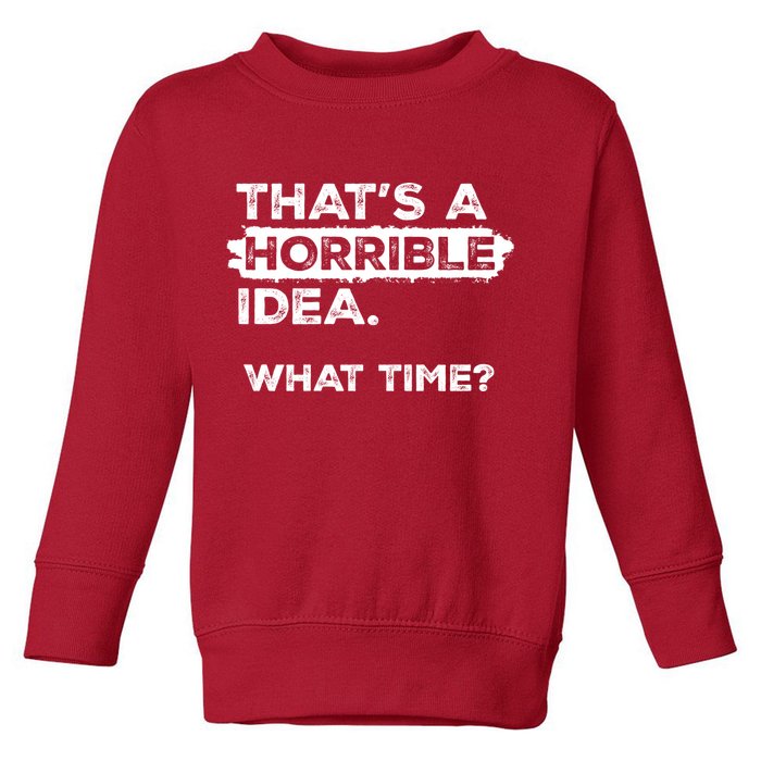 Thats A Horrible Idea What Time Funny Sarcastic Drinking Humor  Toddler Sweatshirt
