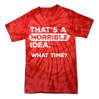 Thats A Horrible Idea What Time Funny Sarcastic Drinking Humor  Tie-Dye T-Shirt
