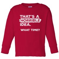 Thats A Horrible Idea What Time Funny Sarcastic Drinking Humor  Toddler Long Sleeve Shirt