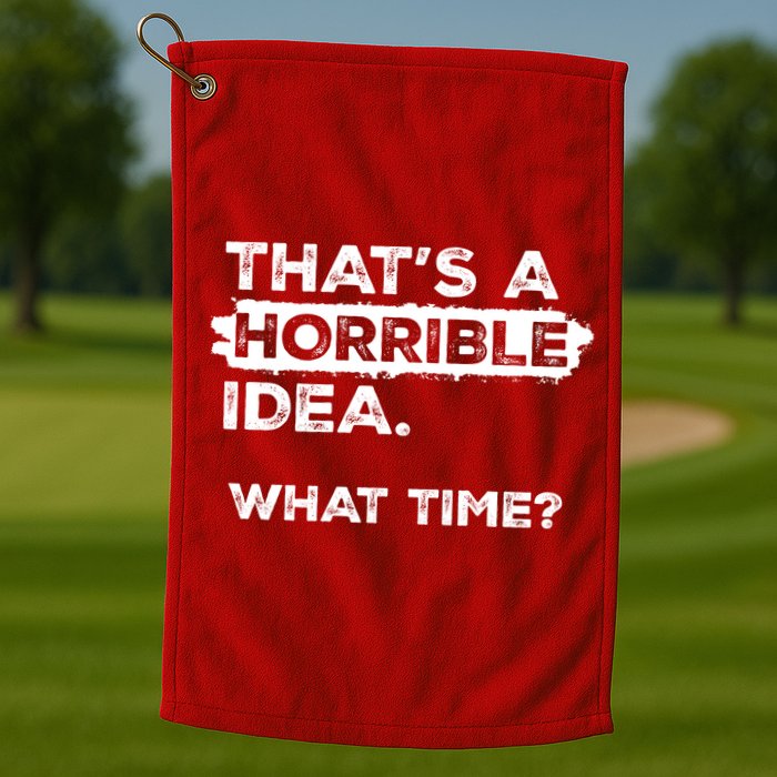 Thats A Horrible Idea What Time Funny Sarcastic Drinking Humor  Golf Towel