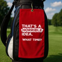 Thats A Horrible Idea What Time Funny Sarcastic Drinking Humor  Golf Towel