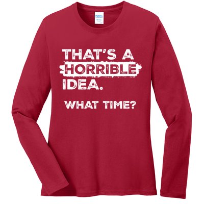 Thats A Horrible Idea What Time Funny Sarcastic Drinking Humor  Ladies Long Sleeve Shirt