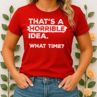 Thats A Horrible Idea What Time Funny Sarcastic Drinking Humor  Womens T-Shirt