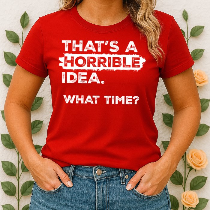 Thats A Horrible Idea What Time Funny Sarcastic Drinking Humor  Womens T-Shirt