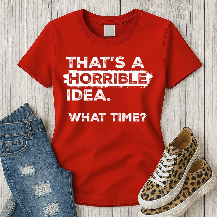 Thats A Horrible Idea What Time Funny Sarcastic Drinking Humor  Womens T-Shirt