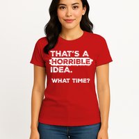 Thats A Horrible Idea What Time Funny Sarcastic Drinking Humor  Womens T-Shirt