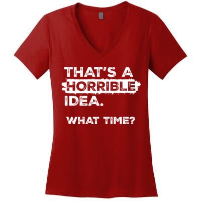 Thats A Horrible Idea What Time Funny Sarcastic Drinking Humor  Women's V-Neck T-Shirt