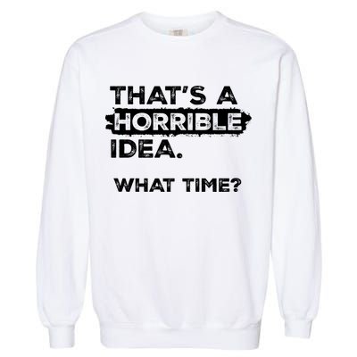 Thats A Horrible Idea What Time Funny Sarcastic Drinking Humor  Garment-Dyed Sweatshirt