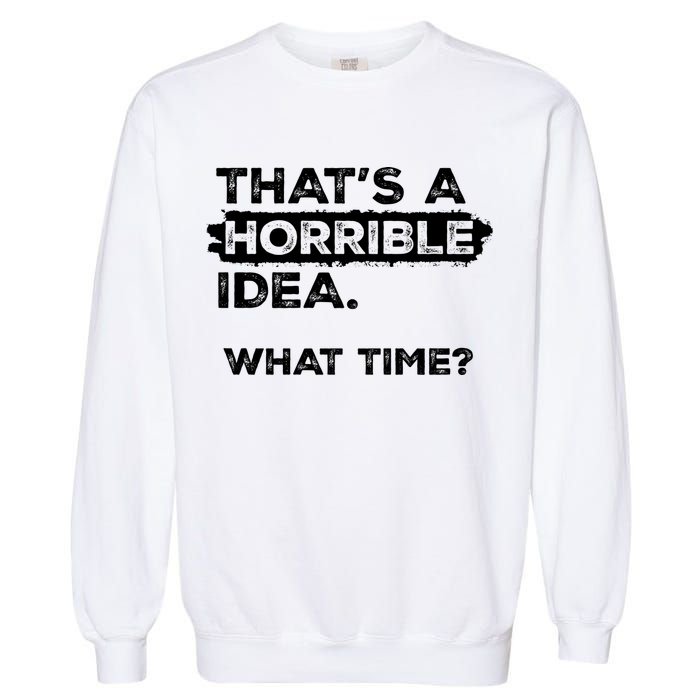 Thats A Horrible Idea What Time Funny Sarcastic Drinking Humor  Garment-Dyed Sweatshirt
