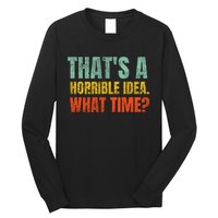 Thats A Horrible Idea What Time Funny Long Sleeve Shirt