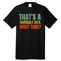 Thats A Horrible Idea What Time Funny Tall T-Shirt