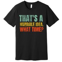 Thats A Horrible Idea What Time Funny Premium T-Shirt