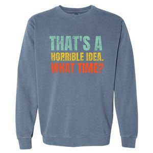 Thats A Horrible Idea What Time Funny Garment-Dyed Sweatshirt