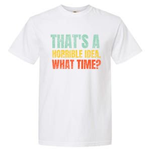 Thats A Horrible Idea What Time Funny Garment-Dyed Heavyweight T-Shirt