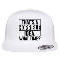 Thats A Horrible Idea What Time Funny Flat Bill Trucker Hat