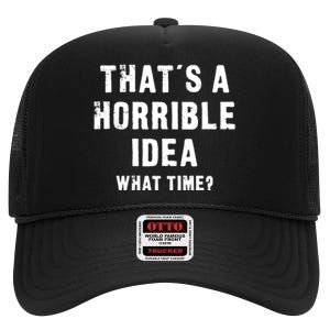 That's A Horrible Idea - What Time - Funny High Crown Mesh Back Trucker Hat