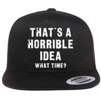 That's A Horrible Idea - What Time - Funny Flat Bill Trucker Hat