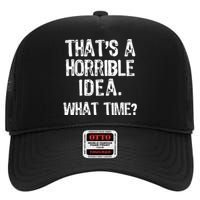 ThatS A Horrible Idea What Time? Funny Cool Sarcastic High Crown Mesh Back Trucker Hat