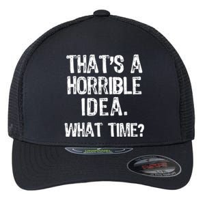 ThatS A Horrible Idea What Time? Funny Cool Sarcastic Flexfit Unipanel Trucker Cap