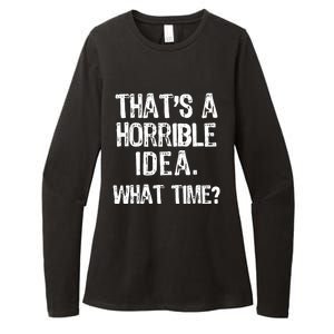 ThatS A Horrible Idea What Time? Funny Cool Sarcastic Womens CVC Long Sleeve Shirt