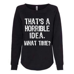 ThatS A Horrible Idea What Time? Funny Cool Sarcastic Womens California Wash Sweatshirt