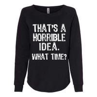 ThatS A Horrible Idea What Time? Funny Cool Sarcastic Womens California Wash Sweatshirt