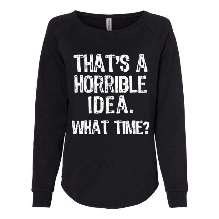 ThatS A Horrible Idea What Time? Funny Cool Sarcastic Womens California Wash Sweatshirt