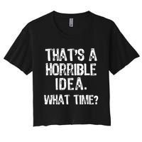 ThatS A Horrible Idea What Time? Funny Cool Sarcastic Women's Crop Top Tee