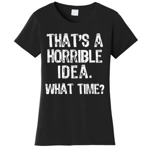 ThatS A Horrible Idea What Time? Funny Cool Sarcastic Women's T-Shirt