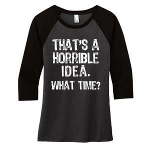 ThatS A Horrible Idea What Time? Funny Cool Sarcastic Women's Tri-Blend 3/4-Sleeve Raglan Shirt