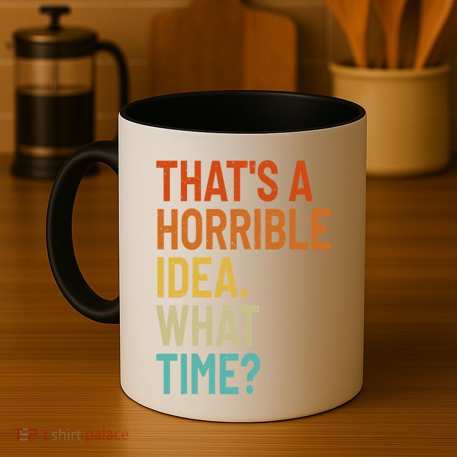 Thats A Horrible Idea What Time Funny Mug