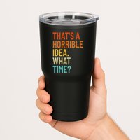 Thats A Horrible Idea What Time Funny Tumbler