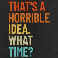 Thats A Horrible Idea What Time Funny Tumbler
