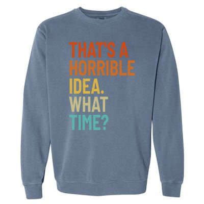 Thats A Horrible Idea What Time Funny Garment-Dyed Sweatshirt