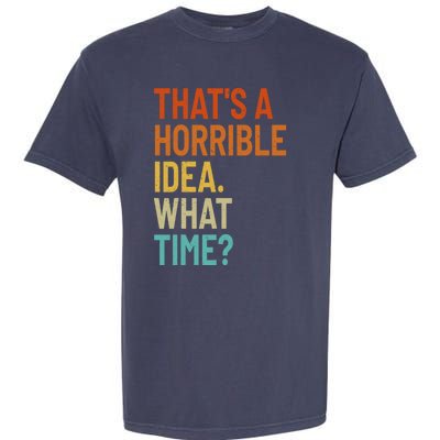 Thats A Horrible Idea What Time Funny Garment-Dyed Heavyweight T-Shirt