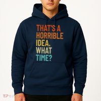 Thats A Horrible Idea What Time Funny Hoodie