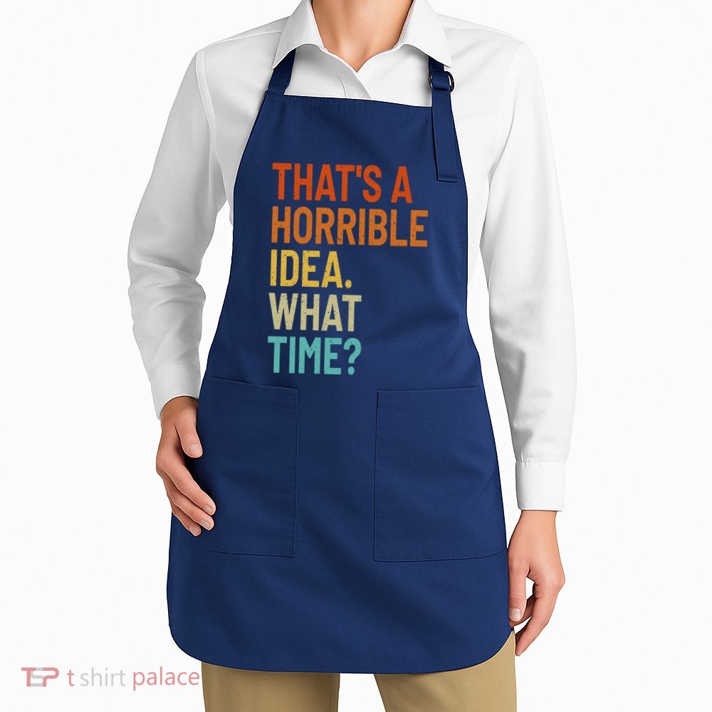 Thats A Horrible Idea What Time Funny Apron